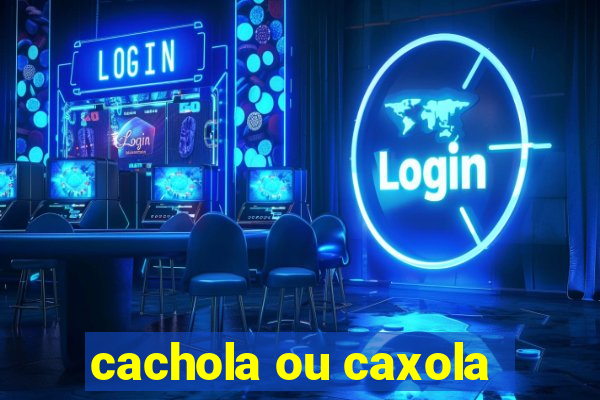 cachola ou caxola